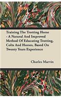 Training The Trotting Horse - A Natural And Improved Method Of Educating Trotting, Colts And Horses, Based On Twenty Years Experience