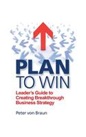 Plan to Win: Leader's Guide to Creating Breakthrough Business Strategy