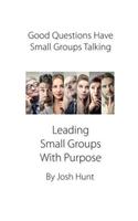 Good Questions Have Small Groups Talking -- Leading Small Groups With Purpose