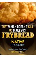 That Which Doesn't Kill Us Makes Us Frybread: Native Thoughts