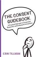 The Consent Guidebook: A Practical Approach to Consensual, Respectful, and Enthusiastic Interactions
