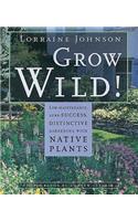 Grow Wild!: Low-Maintenance, Sure-Success, Distinctive Gardening with Native Plants: Low-Maintenance, Sure-Success, Distinctive Gardening With Native Plants(English)