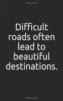 Difficult roads often lead to beautiful destinations.