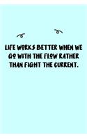 Life works better when we go with the flow rather than fight the current. Journal