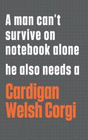 A man can't survive on notebook alone he also needs a Cardigan Welsh Corgi: For Cardigan Welsh Corgi Dog Fans