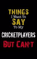 Things I Want to Say to My CricketPlayers But Can't 