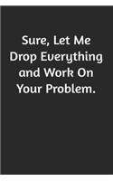 Sure, Let Me Drop Everything and Work On Your Problem
