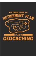 Of Course I Have A Retirement Plan I Plan On Geocaching