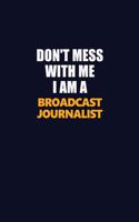 Don't Mess With Me I Am A Broadcast Journalist