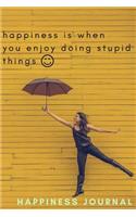 Happiness is When You Enjoy Doing Stupid Things - Happiness Journal