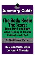 Summary: The Body Keeps the Score: Brain, Mind, and Body in the Healing of Trauma: By Bessel Van Der Kolk the Mw Summary Guide