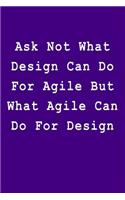 Ask Not What Design Can Do for Agile But What Agile Can Do for Design