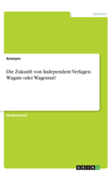 Zukunft von Independent Verlagen. Wagnis oder Wagemut?