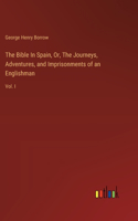 Bible In Spain, Or, The Journeys, Adventures, and Imprisonments of an Englishman