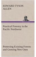 Practical Forestry in the Pacific Northwest Protecting Existing Forests and Growing New Ones, from the Standpoint of the Public and That of the Lumberman, with an Outline of Technical Methods