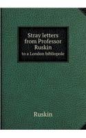 Stray Letters from Professor Ruskin to a London Bibliopole