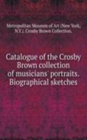 Catalogue of the Crosby Brown collection of musicians' portraits. Biographical sketches