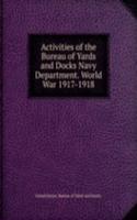 Activities of the Bureau of Yards and Docks Navy Department. World War 1917-1918