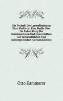 Die Technik Der Lastenforderung Einst Und Jetzt: Eine Studie Uber Die Entwicklung Der Hebemaschinen Und Ihren Einfluss Auf Wirschaftsleben Und Kulturgeschichte (German Edition)