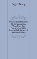Preussisches Stadtrecht: Die Verfassung Und Verwaltung Der Preussischen Stadte Systematisch Dargestellt (German Edition)