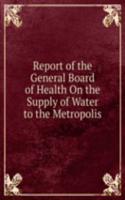 Report of the General Board of Health On the Supply of Water to the Metropolis