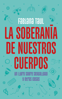 La soberanía de nuestros cuerpos: Un libro sobre sexualidad y otras cosas / The Sovereignty of Our Bodies