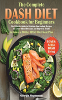 Complete DASH Diet Cookbook for Beginners: The Ultimate Guide to Delicious Low-Sodium Recipes for Lower Blood Pressure and Improved Health. Includes a 30-Day DASH Diet Meal Plan
