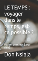 Le Temps: voyager dans le temps, est-ce possible ?: Deviens puissant 6 (carpe diem)