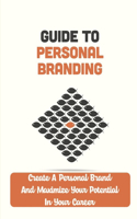 Guide To Personal Branding: Create A Personal Brand And Maximize Your Potential In Your Career: Unlocks The Mystery Of Personal Branding