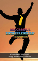 Successful Entrepreneurs' Lessons: What Makes A Meaningful, Happy, And Purpose-Filled Life: Imparting Wisdom For Young Entrepreneur Minds