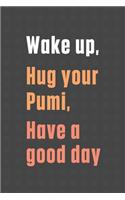 Wake up, Hug your Pumi, Have a good day