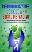 Prepping for Crazy Times: LOCKDOWN AND SOCIAL DISTANCING: A supportive manual to understand flu and germs, to adopt positive mindset habits and stockpile food storage tips.