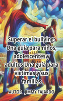 Superar el bullying: Una guía para niños, adolescentes y adultos: Una guía para víctimas y sus familias