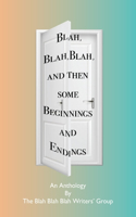 Blah, Blah, Blah and Then Some - Beginnings and Endings: An Anthology for the Blah, Blah, Blah Writers' Group