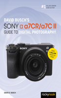 David Busch's Sony Alpha a7CR/a7C II Guide to Digital Photography: (The David Busch Camera Guide Series)