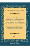 Compilation of Reports of Committee on Foreign Relations, United States Senate, 1789-1901, First Congress, First Session, to Fifty-Sixth Congress, Second Session, Vol. 3: Claims of Citizens of the United States Against Foreign Governments, Claims o