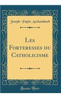 Les Forteresses du Catholicisme (Classic Reprint)