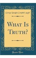 What Is Truth? (Classic Reprint)