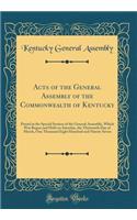 Acts of the General Assembly of the Commonwealth of Kentucky: Passed at the Special Session of the General Assembly, Which Was Begun and Held on Saturday, the Thirteenth Day of March, One Thousand Eight Hundred and Ninety-Seven (Classic Reprint)