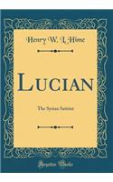 Lucian: The Syrian Satirist (Classic Reprint): The Syrian Satirist (Classic Reprint)