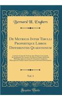 De Metricis Inter Tibulli Propertique Libros Differentiis Quaestionum, Vol. 1: Continens Capita De Positione Ante Mutam Cum Liquida, De Synaloephis, De Caesuris, De Metricis Finibus; Dissertatio Philologica Quam Consensu Et Auctoritate Amplissimi P