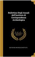 Bullettino Degli Annali dell'Instituto di Corrispondenza Archeologica