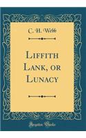 Liffith Lank, or Lunacy (Classic Reprint)