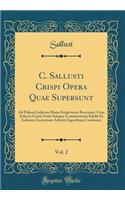 C. Sallusti Crispi Opera Quae Supersunt, Vol. 2: Ad Fidem Codicum Manu Scriptorum Recensuit, Cum Selectis Cortii Notis Suisque Commentariis Edidit Et Indicem Accuratum Adiecit; Iugurtham Continens (Classic Reprint)