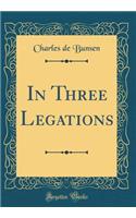 In Three Legations (Classic Reprint)