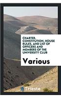 Charter, Constitution, House Rules, and List of Officers and Members of the University Club