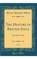 The History of British India, Vol. 1: From 1805 to 1835 (Classic Reprint)