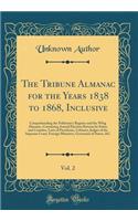 The Tribune Almanac for the Years 1838 to 1868, Inclusive, Vol. 2: Comprehending the Politician's Register and the Whig Almanac, Containing Annual Election Returns by States and Counties, Lists of Presidents, Cabinets, Judges of the Supreme Court,