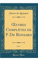 Oeuvres ComplÃ¨tes de P. de Ronsard, Vol. 7 (Classic Reprint)