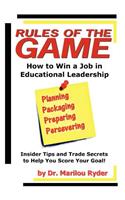Rules of the Game: How to Win a Job in Educational Leadership: Insider Tips and Trade Secrets to Help you Score Your Goal